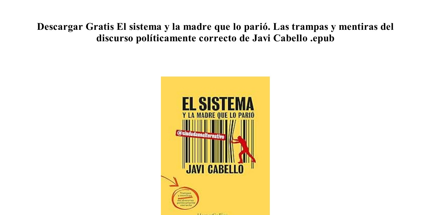 PDF FB2] (LIBRO) El sistema y la madre que lo parió. Las trampas y mentiras  del discurso políticamente correcto de Javi Cabello {MOBI}.pdf